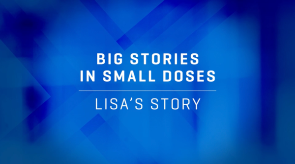 Video preview saying "Big stories in small doses: Lisa's story"